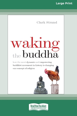 Waking the Buddha: How the Most Dynamic and Empowering Buddhist Movement in History Is Changing Our Concept of Religion [Large Print 16 P - Clark Strand