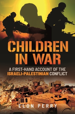 Children in War: A First-Hand Account of the Israeli-Palestinian Conflict - Elon Perry