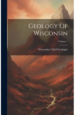 Coperta cărții 'Geology Of Wisconsin; Volume 1 - Wisconsin Chief Geologist'