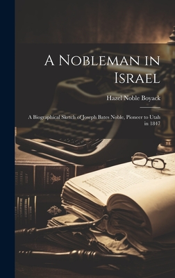 A Nobleman in Israel; a Biographical Sketch of Joseph Bates Noble, Pioneer to Utah in 1847 - Hazel Noble Boyack