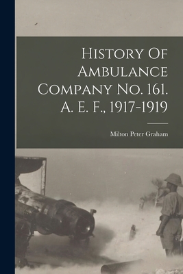 History Of Ambulance Company No. 161. A. E. F., 1917-1919 - Milton Peter 1889- Graham