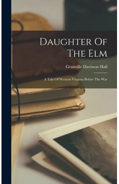 Coperta cărții 'Daughter Of The Elm: A Tale Of Western Virginia Before The War - Granville Davisson Hall'