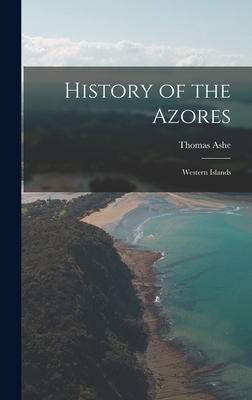 Coperta cărții 'History of the Azores: Western Islands - Thomas Ashe'