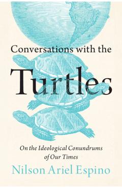 Poza produsului Conversations with the Turtles: On the Ideological Conundrums of Our Times - Nilson Ariel Espino