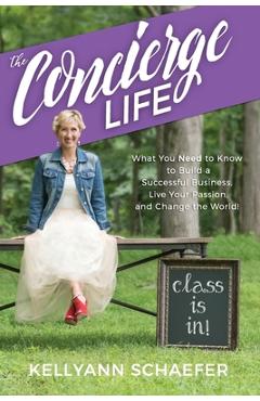 Coperta cărții 'The Concierge Life: What You Need to Know to Build a Successful Business, Live Your Passion, and Change the World! -'