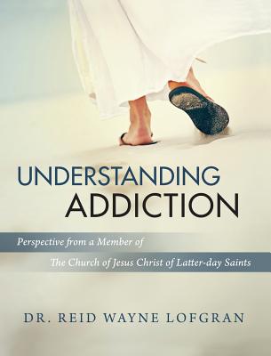 Understanding Addiction: Perspective from a Member of the Church of Jesus Christ of Latter-day Saints - Reid Wayne Lofgran