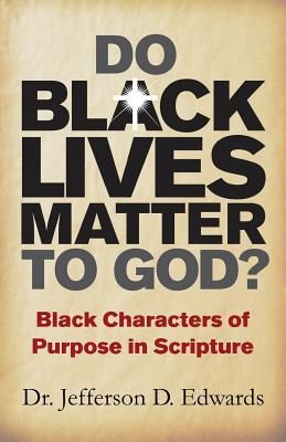 Do Black Lives Matter To God?: Black Characters of Purpose in Scripture - Jefferson D. Edwards