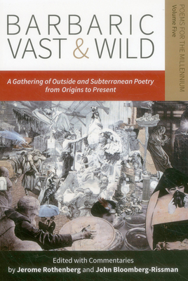 Barbaric Vast & Wild: A Gathering of Outside & Subterranean Poetry from Origins to Present: Poems for the Millennium, Vol. 5 - Jerome Rothenberg