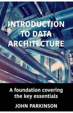Coperta cărții 'Introduction to Data Architecture: A foundation covering the key essentials - John Parkinson'