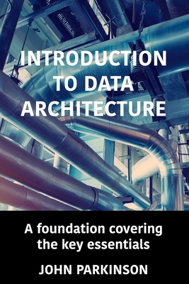 Coperta cărții 'Introduction to Data Architecture: A foundation covering the key essentials - John Parkinson'