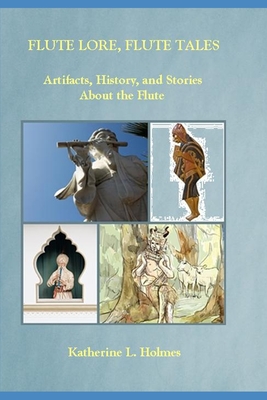 Flute Lore, Flute Tales: Artifacts, History, and Stories About the Flute - Katherine L. Holmes