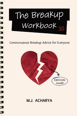 The Breakup Workbook 3.0: Commonsense Breakup Advice for Everyone - M. J. Acharya