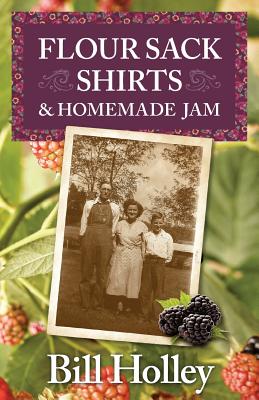 Flour Sack Shirts and Homemade Jam: Stories of a Southern Sharecropper's Son - William L. Holley