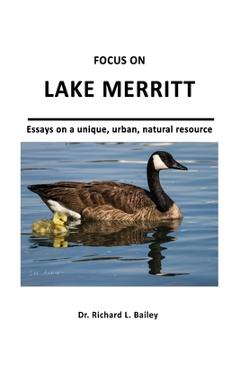 Coperta cărții 'Focus on Lake Merritt: Essays on a unique, urban, natural resource in Oakland - Richard Leo Bailey'