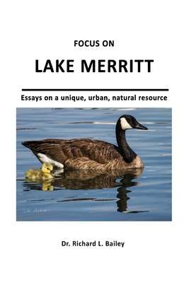 Focus on Lake Merritt: Essays on a unique, urban, natural resource in Oakland - Richard Leo Bailey