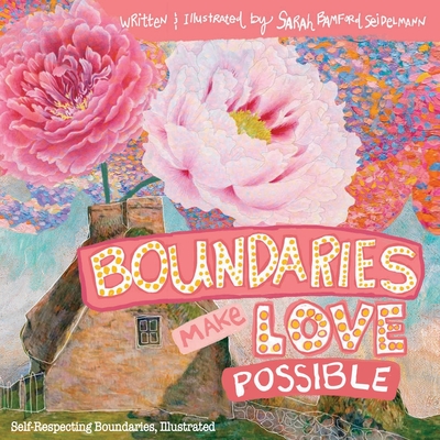 Boundaries Make Love Possible: Self-Respecting Boundaries Illustrated - Sarah T. Seidelmann