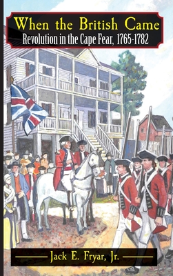 When the British Came: Revolution in the Cape Fear, 1765-1782: Revolution in the Cape Fear, 1765-1782 - Jack E. Fryar