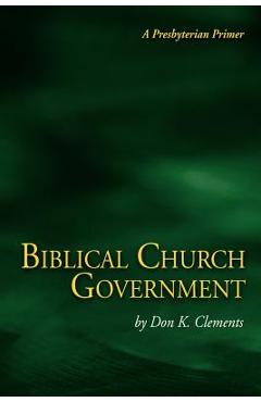 Coperta cărții 'Biblical Church Government - Don K. Clements'