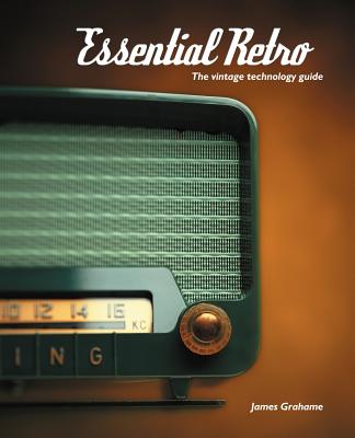 Essential Retro: The Vintage Technology Guide - James B. Grahame