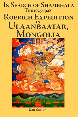 In Search of Shambhala: The 1925-1928 Roerich Expedition in Ulaanbaatar, Mongolia - Don Croner