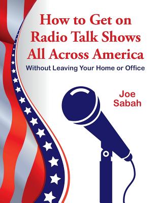 How to Get on Radio Talk Shows All Across America: Without Leaving Your Home or Office - Joe Sabah