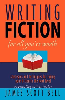 Writing Fiction For All You're Worth - James Scott Bell