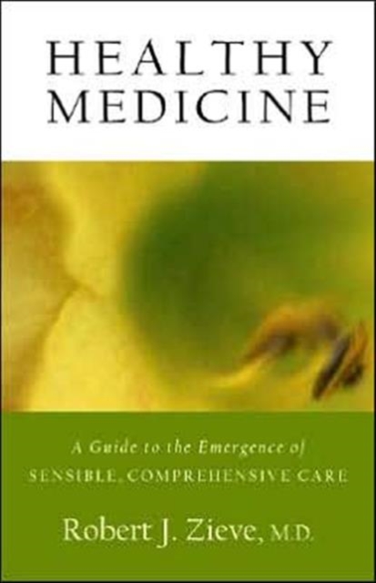 Healthy Medicine: A Guide to the Emergence of Sensible, Comprehensive Care - Robert J. Zieve