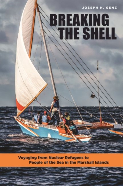 Breaking the Shell: Voyaging from Nuclear Refugees to People of the Sea in the Marshall Islands - Joseph H. Genz