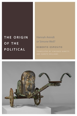 The Origin of the Political: Hannah Arendt or Simone Weil? - Roberto Esposito