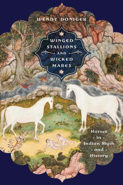 Winged Stallions and Wicked Mares: Horses in Indian Myth and History - Wendy Doniger