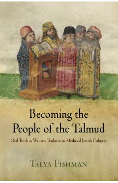 Coperta cărții 'Becoming the People of the Talmud: Oral Torah as Written Tradition in Medieval Jewish Cultures - Talya Fishman'