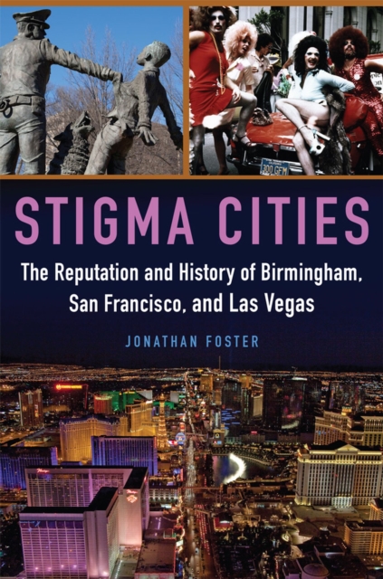 Stigma Cities: The Reputation and History of Birmingham, San Francisco, and Las Vegas - Jonathan Foster