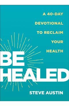 Be Healed: A 40-Day Devotional to Reclaim Your Health - Steve Austin