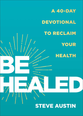 Be Healed: A 40-Day Devotional to Reclaim Your Health - Steve Austin