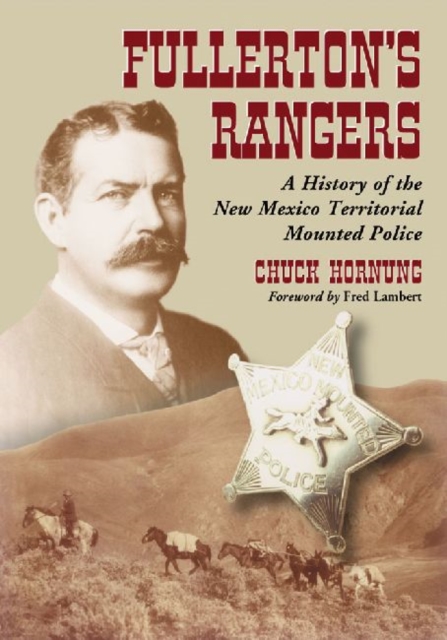 Fullerton's Rangers: A History of the New Mexico Territorial Mounted Police - Chuck Hornung