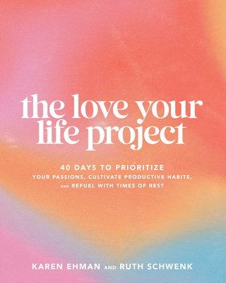 The Love Your Life Project: 40 Days to Prioritize Your Passions, Cultivate Productive Habits, and Refuel with Times of Rest - Karen Ehman