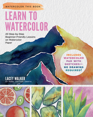 Learn to Watercolor: 20 Step-By-Step Beginner-Friendly Lessons on Watercolor Paper - Lacey Walker