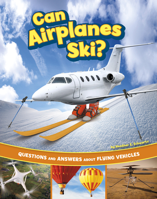 Can Airplanes Ski?: Questions and Answers about Flying Vehicles - Heather E. Schwartz