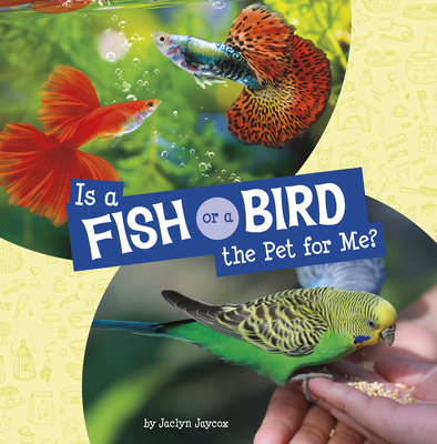 Is a Fish or a Bird the Pet for Me? - Jaclyn Jaycox