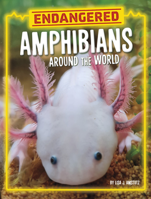 Endangered Amphibians Around the World - Lisa J. Amstutz