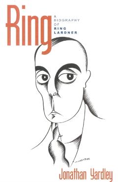 Coperta cărții 'Ring: A Biography of Ring Lardner - Jonathan Yardley'