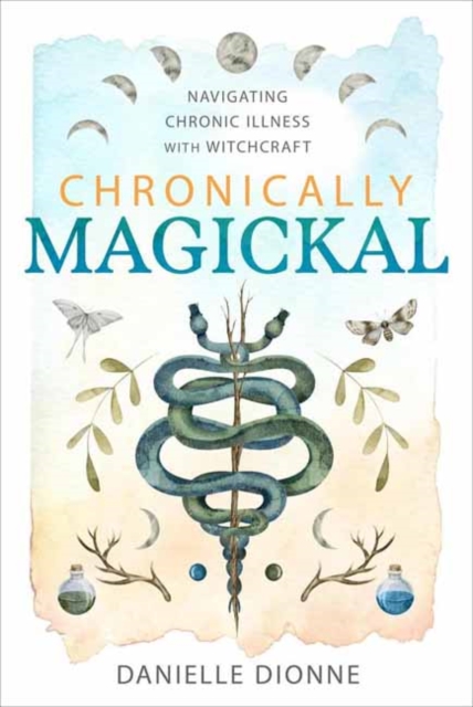 Chronically Magickal: Navigating Chronic Illness with Witchcraft - Danielle Dionne