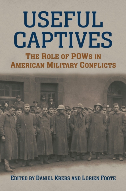 Useful Captives: The Role of POWs in American Military Conflicts - Daniel Krebs