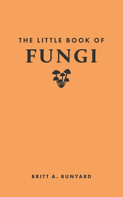 The Little Book of Fungi - Britt A. Bunyard