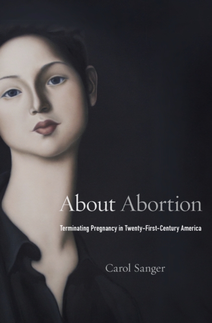 About Abortion: Terminating Pregnancy in Twenty-First-Century America - Carol Sanger