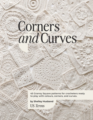 Corners and Curves US Terms Edition: 45 Granny Square patterns for crocheters ready to play with colours, corners, and curves. - Shelley Husband