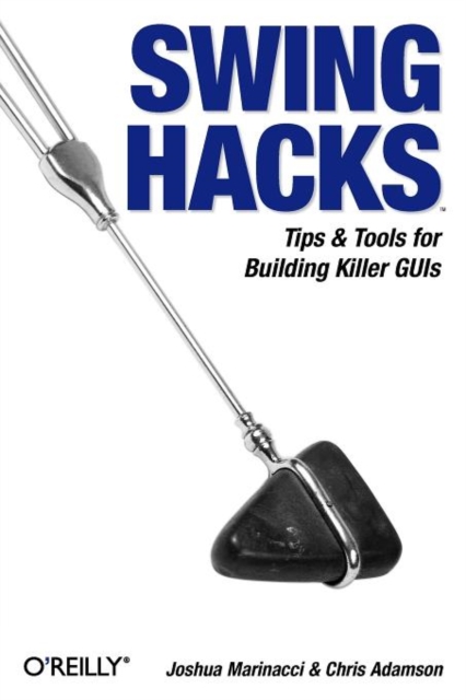 Swing Hacks: Tips and Tools for Killer GUIs - Joshua Marinacci