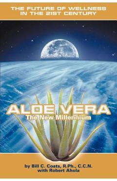 Poza produsului Aloe Vera the New Millennium: The Future of Wellness in the 21st Century - Bill C. Coats