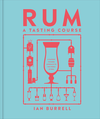 Rum a Tasting Course: A Flavor-Focused Approach to the World of Rum - Ian Burrell