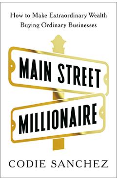 Poza produsului Main Street Millionaire: How to Make Extraordinary Wealth Buying Ordinary Businesses - Codie Sanchez